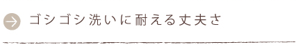 ゴシゴシ洗いに耐える丈夫さ